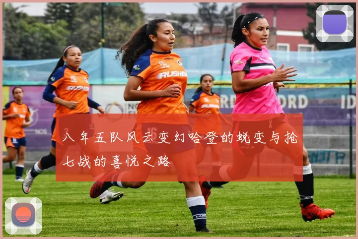 八年五队风云变幻哈登的蜕变与抢七战的喜悦之路