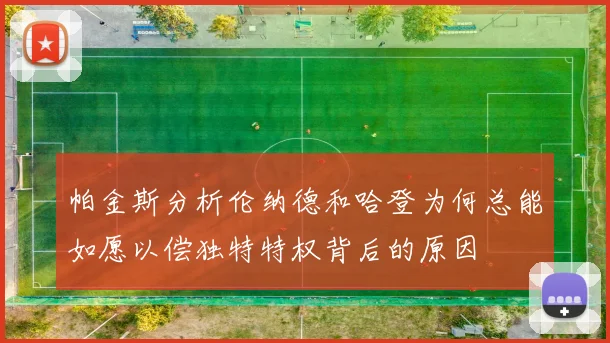帕金斯分析伦纳德和哈登为何总能如愿以偿独特特权背后的原因