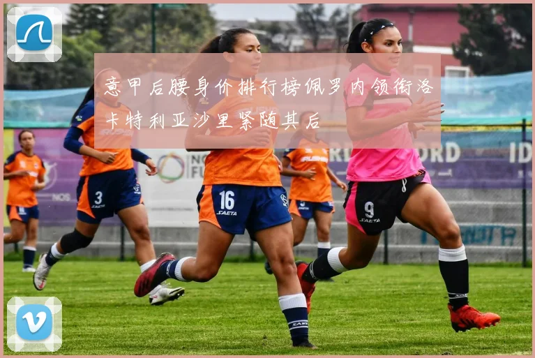 意甲后腰身价排行榜佩罗内领衔洛卡特利亚沙里紧随其后