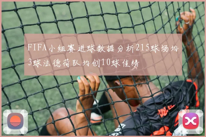 FIFA小组赛进球数据分析215球场均3球法德荷队均创10球佳绩